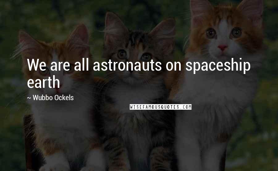 Wubbo Ockels Quotes: We are all astronauts on spaceship earth