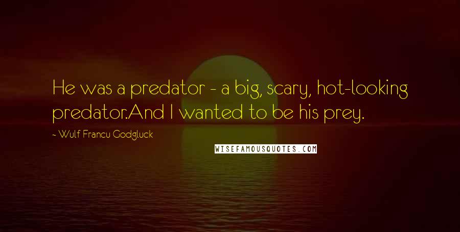 Wulf Francu Godgluck Quotes: He was a predator - a big, scary, hot-looking predator.And I wanted to be his prey.