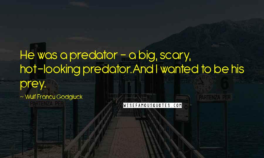 Wulf Francu Godgluck Quotes: He was a predator - a big, scary, hot-looking predator.And I wanted to be his prey.