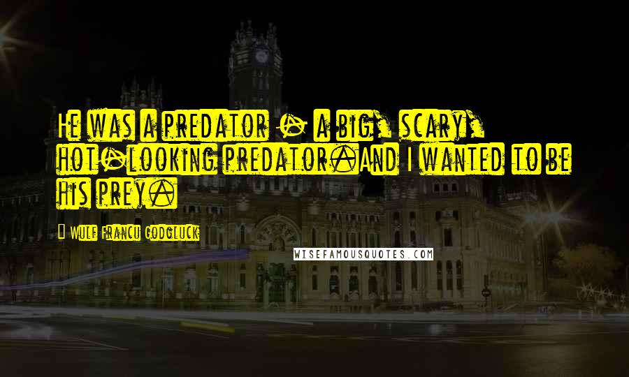 Wulf Francu Godgluck Quotes: He was a predator - a big, scary, hot-looking predator.And I wanted to be his prey.