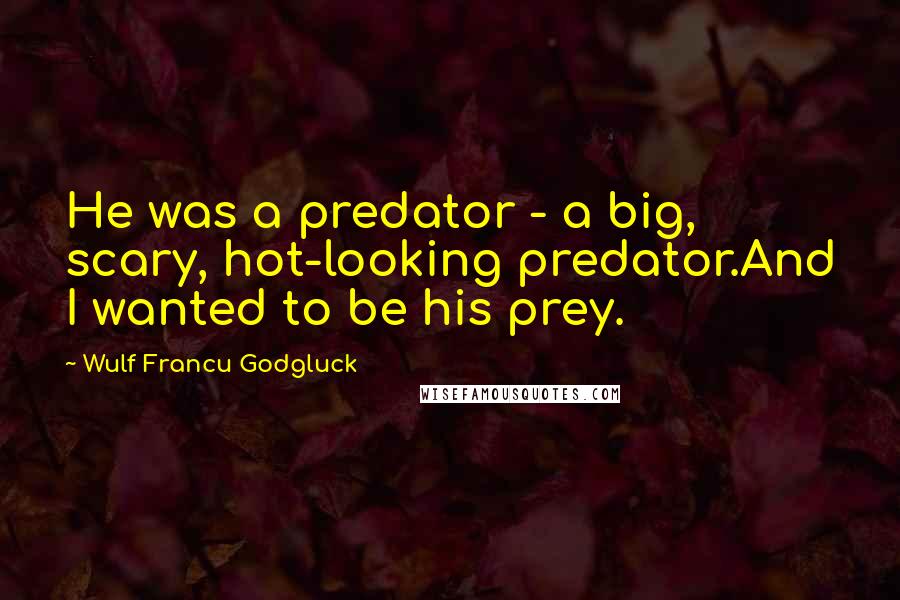 Wulf Francu Godgluck Quotes: He was a predator - a big, scary, hot-looking predator.And I wanted to be his prey.