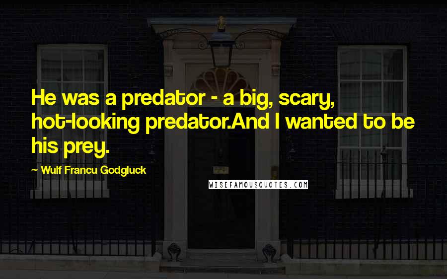 Wulf Francu Godgluck Quotes: He was a predator - a big, scary, hot-looking predator.And I wanted to be his prey.