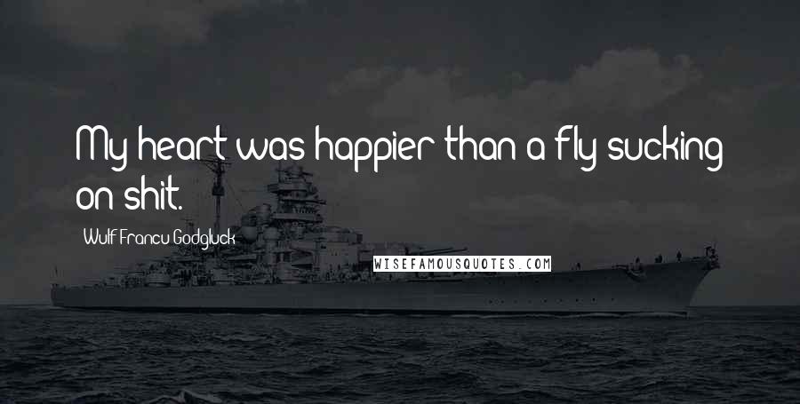 Wulf Francu Godgluck Quotes: My heart was happier than a fly sucking on shit.