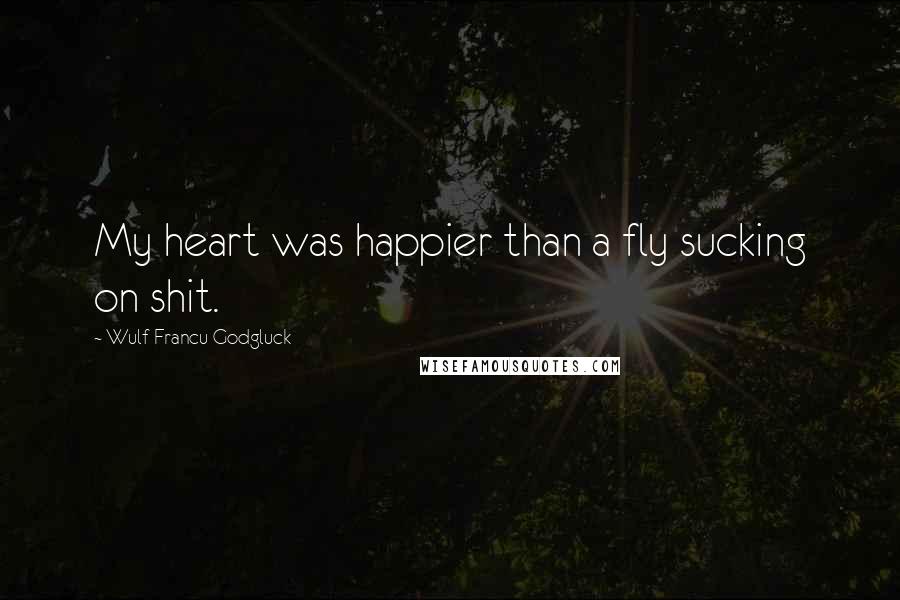 Wulf Francu Godgluck Quotes: My heart was happier than a fly sucking on shit.