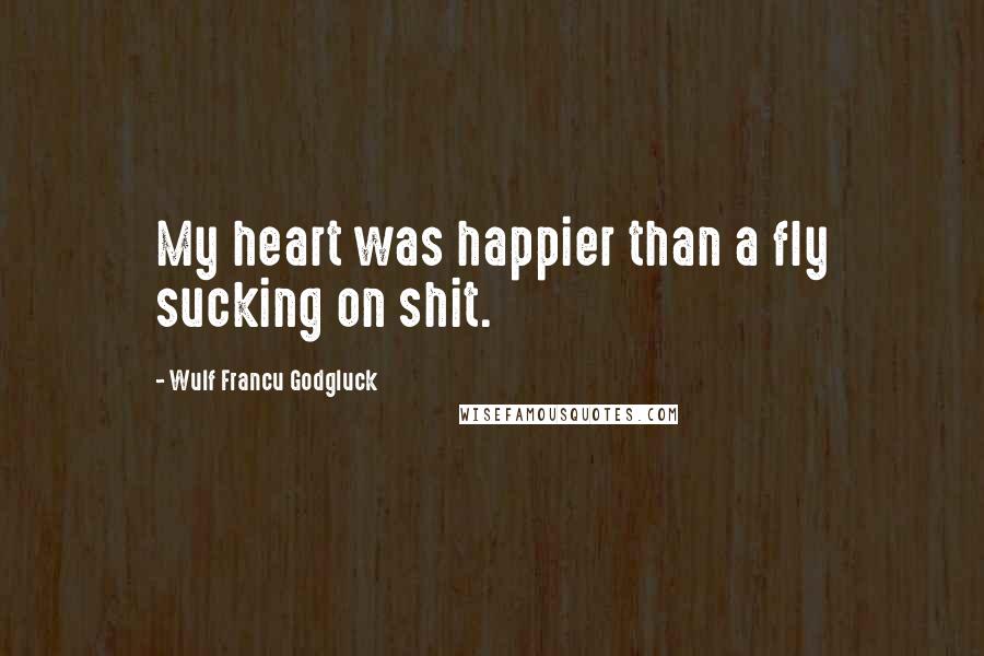 Wulf Francu Godgluck Quotes: My heart was happier than a fly sucking on shit.