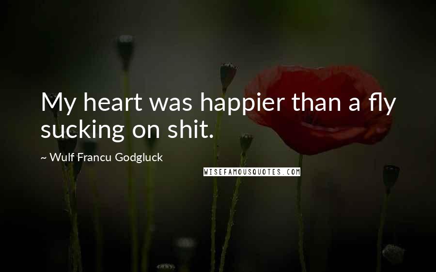 Wulf Francu Godgluck Quotes: My heart was happier than a fly sucking on shit.