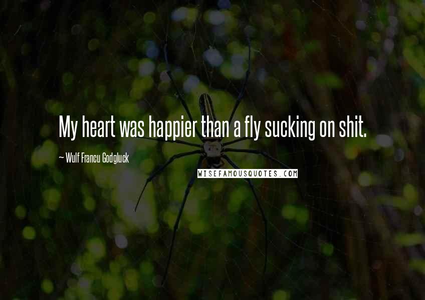 Wulf Francu Godgluck Quotes: My heart was happier than a fly sucking on shit.