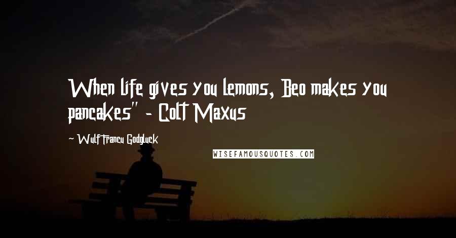 Wulf Francu Godgluck Quotes: When life gives you lemons, Beo makes you pancakes" - Colt Maxus