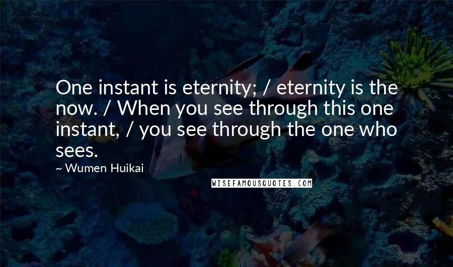 Wumen Huikai Quotes: One instant is eternity; / eternity is the now. / When you see through this one instant, / you see through the one who sees.