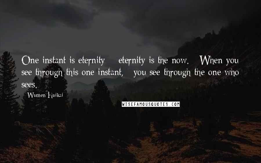 Wumen Huikai Quotes: One instant is eternity; / eternity is the now. / When you see through this one instant, / you see through the one who sees.