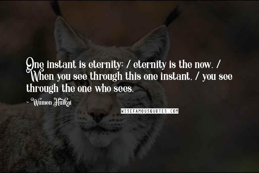 Wumen Huikai Quotes: One instant is eternity; / eternity is the now. / When you see through this one instant, / you see through the one who sees.