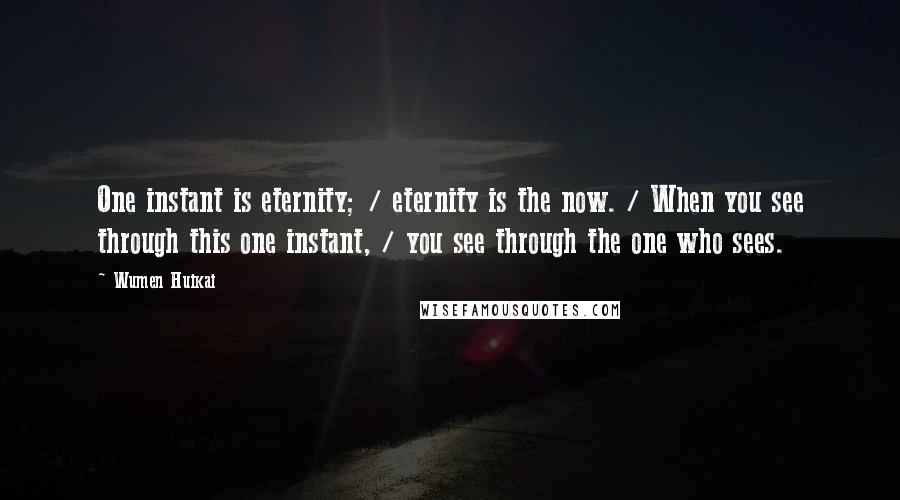 Wumen Huikai Quotes: One instant is eternity; / eternity is the now. / When you see through this one instant, / you see through the one who sees.