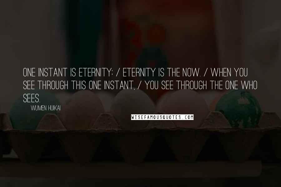 Wumen Huikai Quotes: One instant is eternity; / eternity is the now. / When you see through this one instant, / you see through the one who sees.