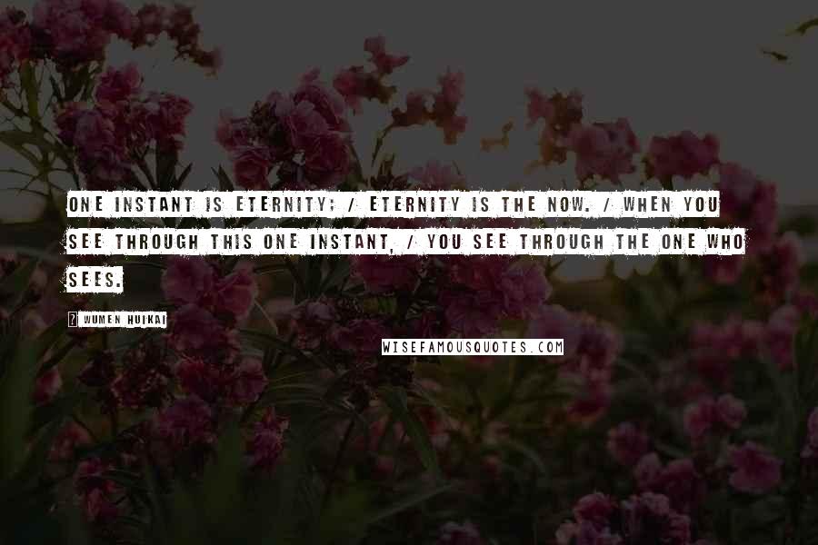 Wumen Huikai Quotes: One instant is eternity; / eternity is the now. / When you see through this one instant, / you see through the one who sees.
