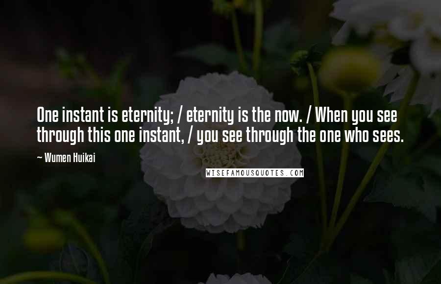 Wumen Huikai Quotes: One instant is eternity; / eternity is the now. / When you see through this one instant, / you see through the one who sees.
