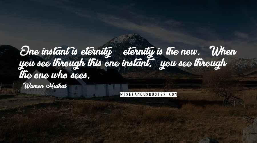 Wumen Huikai Quotes: One instant is eternity; / eternity is the now. / When you see through this one instant, / you see through the one who sees.