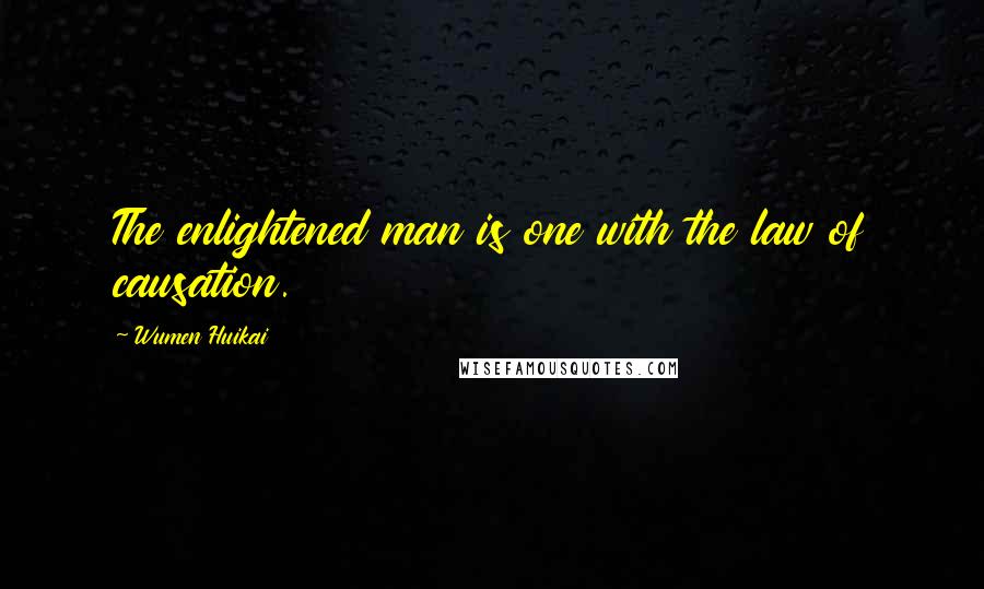 Wumen Huikai Quotes: The enlightened man is one with the law of causation.