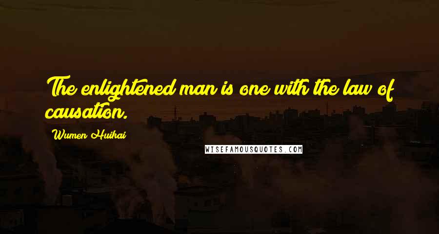 Wumen Huikai Quotes: The enlightened man is one with the law of causation.