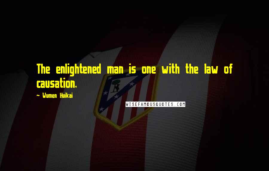 Wumen Huikai Quotes: The enlightened man is one with the law of causation.