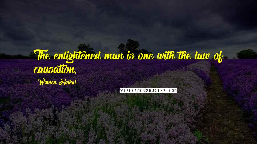 Wumen Huikai Quotes: The enlightened man is one with the law of causation.