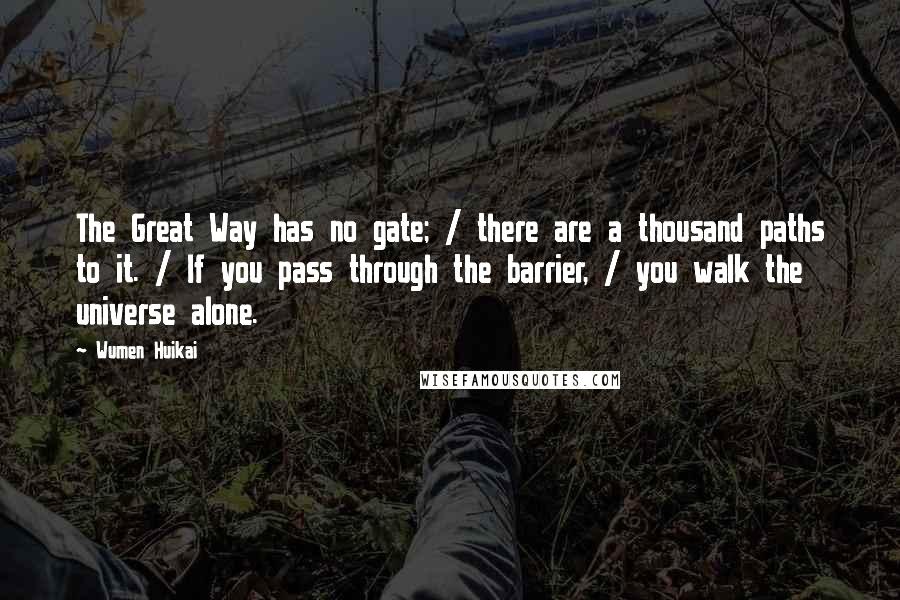 Wumen Huikai Quotes: The Great Way has no gate; / there are a thousand paths to it. / If you pass through the barrier, / you walk the universe alone.