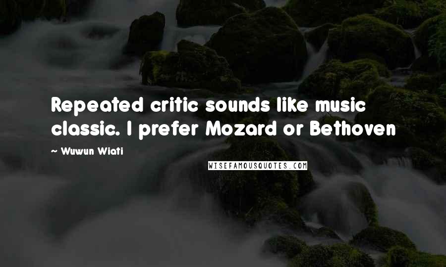 Wuwun Wiati Quotes: Repeated critic sounds like music classic. I prefer Mozard or Bethoven