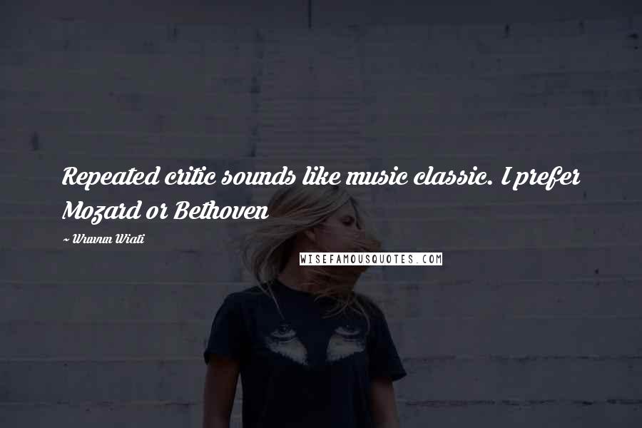 Wuwun Wiati Quotes: Repeated critic sounds like music classic. I prefer Mozard or Bethoven