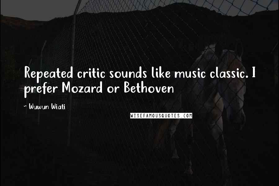 Wuwun Wiati Quotes: Repeated critic sounds like music classic. I prefer Mozard or Bethoven