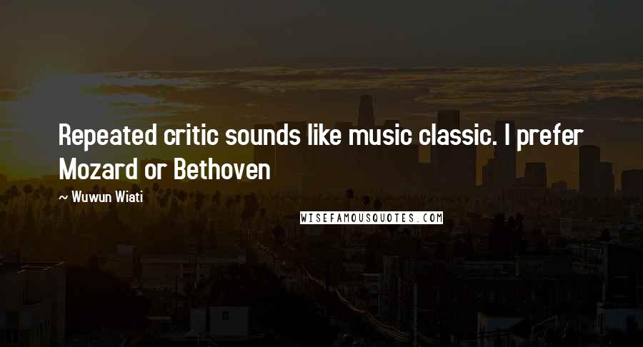 Wuwun Wiati Quotes: Repeated critic sounds like music classic. I prefer Mozard or Bethoven