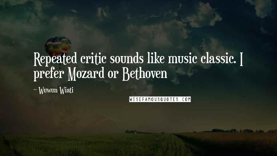 Wuwun Wiati Quotes: Repeated critic sounds like music classic. I prefer Mozard or Bethoven
