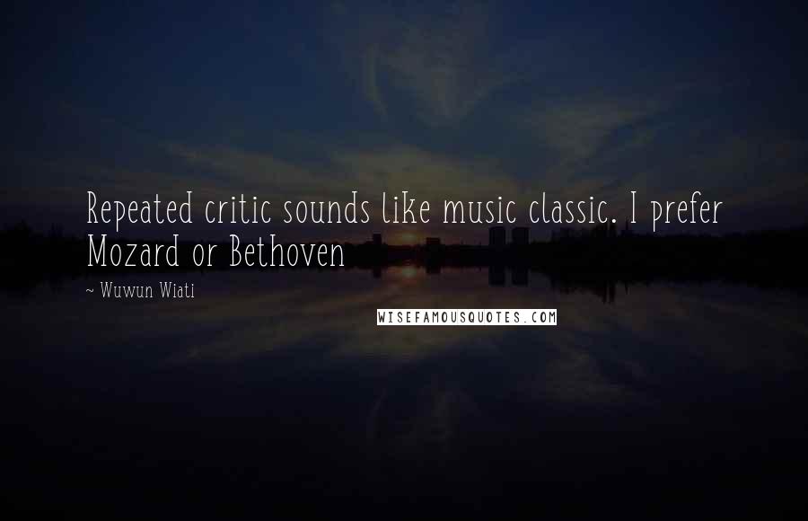 Wuwun Wiati Quotes: Repeated critic sounds like music classic. I prefer Mozard or Bethoven
