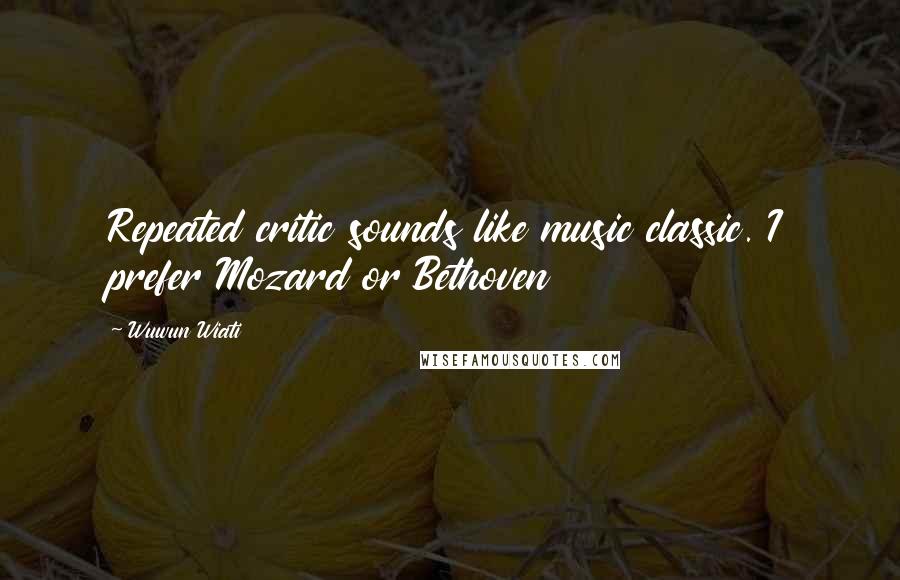 Wuwun Wiati Quotes: Repeated critic sounds like music classic. I prefer Mozard or Bethoven