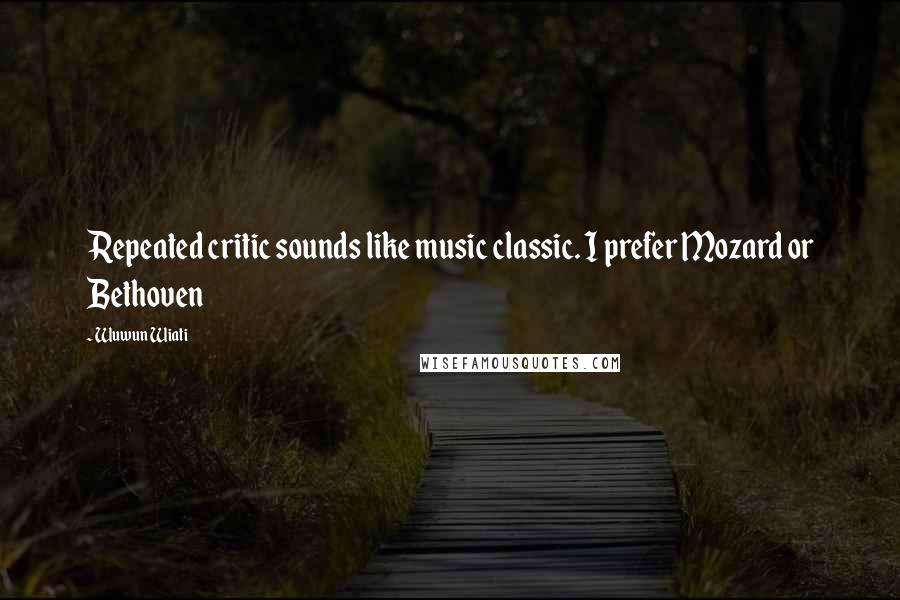 Wuwun Wiati Quotes: Repeated critic sounds like music classic. I prefer Mozard or Bethoven