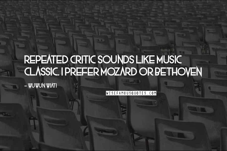 Wuwun Wiati Quotes: Repeated critic sounds like music classic. I prefer Mozard or Bethoven