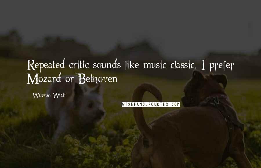 Wuwun Wiati Quotes: Repeated critic sounds like music classic. I prefer Mozard or Bethoven