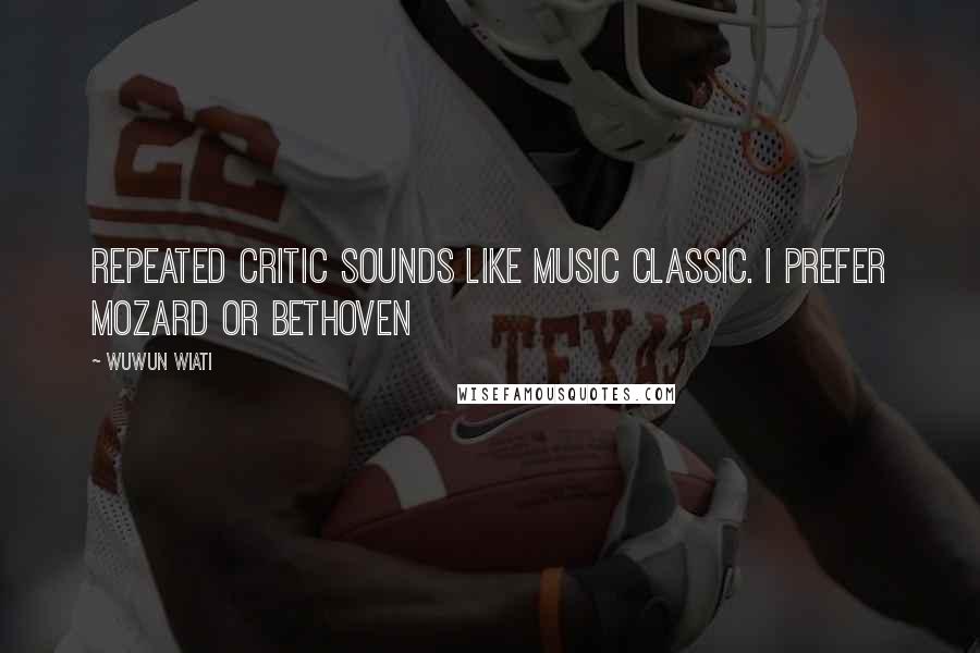 Wuwun Wiati Quotes: Repeated critic sounds like music classic. I prefer Mozard or Bethoven