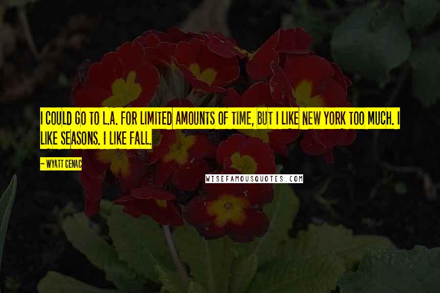 Wyatt Cenac Quotes: I could go to L.A. for limited amounts of time, but I like New York too much. I like seasons. I like fall.
