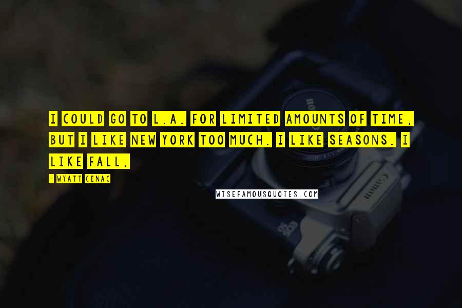 Wyatt Cenac Quotes: I could go to L.A. for limited amounts of time, but I like New York too much. I like seasons. I like fall.