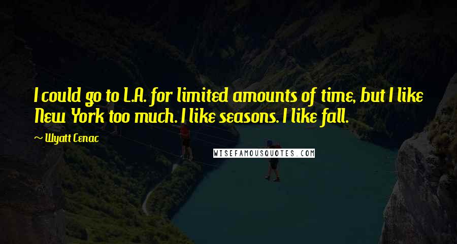 Wyatt Cenac Quotes: I could go to L.A. for limited amounts of time, but I like New York too much. I like seasons. I like fall.