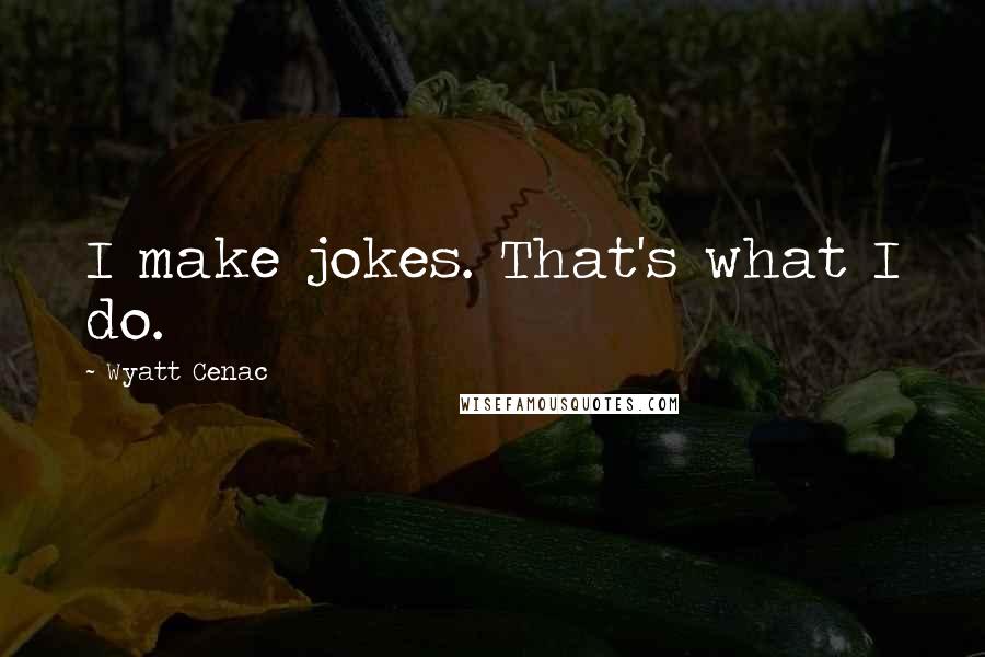 Wyatt Cenac Quotes: I make jokes. That's what I do.