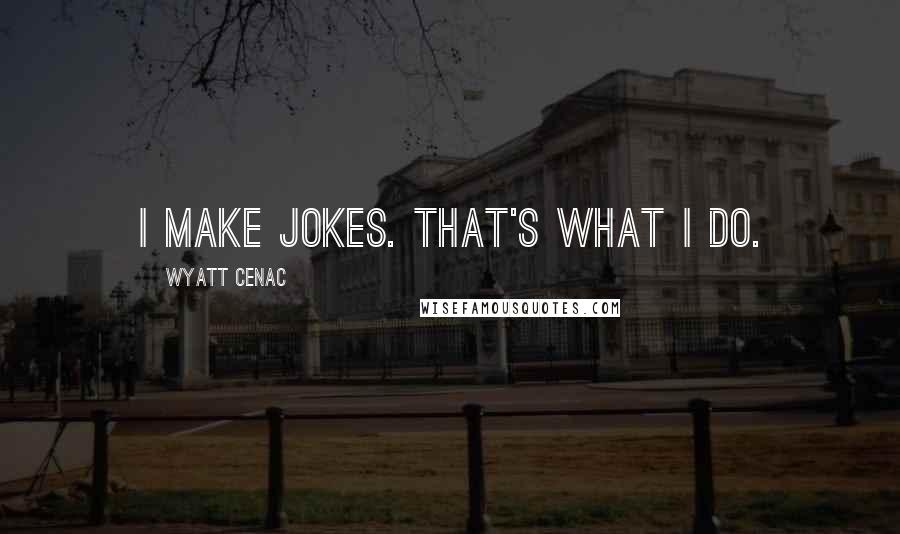 Wyatt Cenac Quotes: I make jokes. That's what I do.