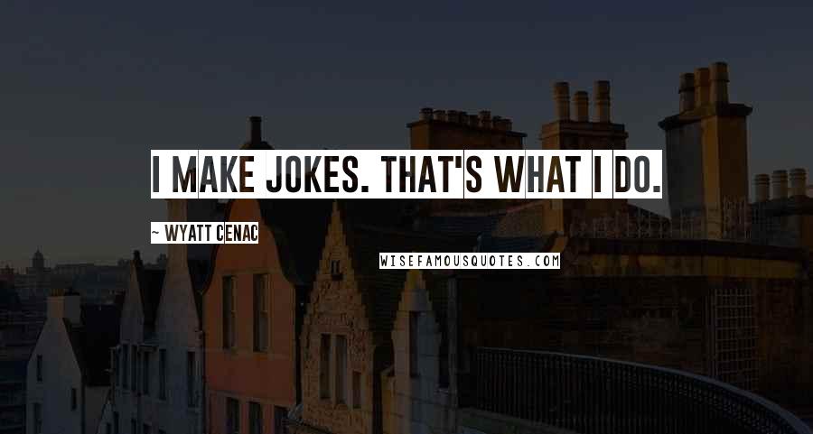 Wyatt Cenac Quotes: I make jokes. That's what I do.