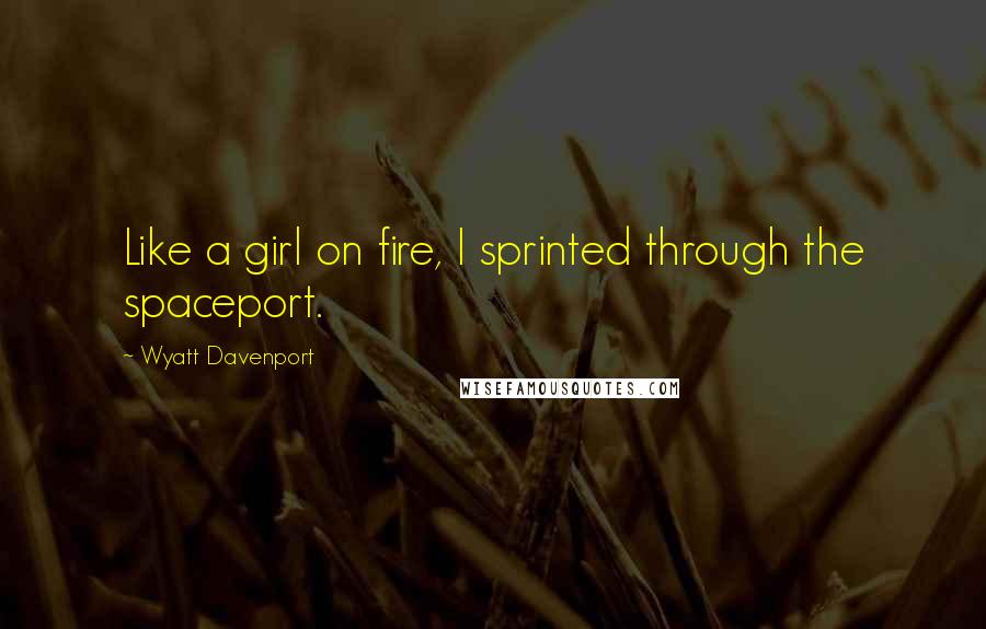 Wyatt Davenport Quotes: Like a girl on fire, I sprinted through the spaceport.