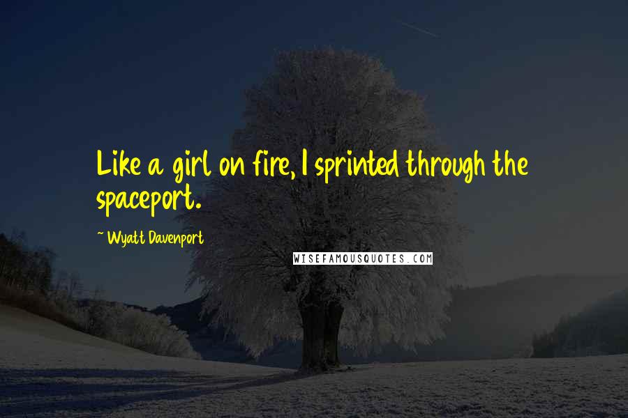 Wyatt Davenport Quotes: Like a girl on fire, I sprinted through the spaceport.