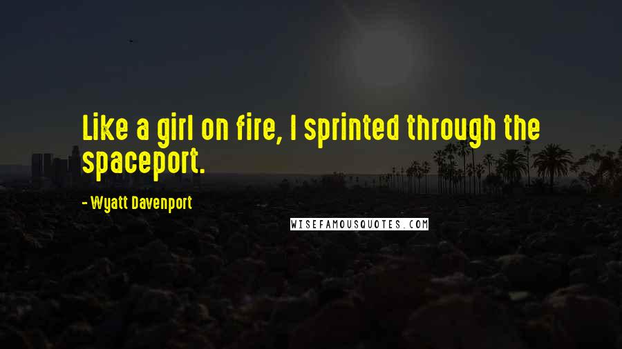 Wyatt Davenport Quotes: Like a girl on fire, I sprinted through the spaceport.