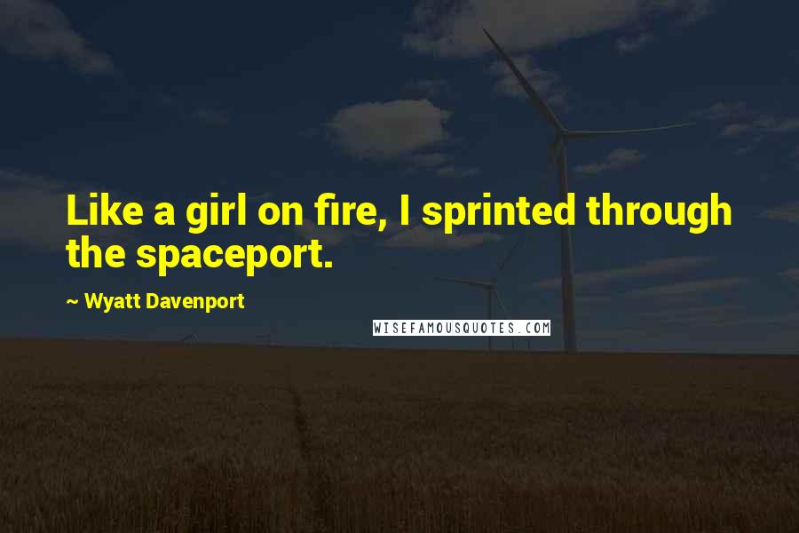 Wyatt Davenport Quotes: Like a girl on fire, I sprinted through the spaceport.