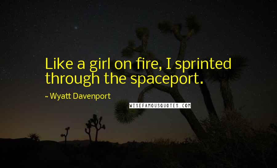 Wyatt Davenport Quotes: Like a girl on fire, I sprinted through the spaceport.