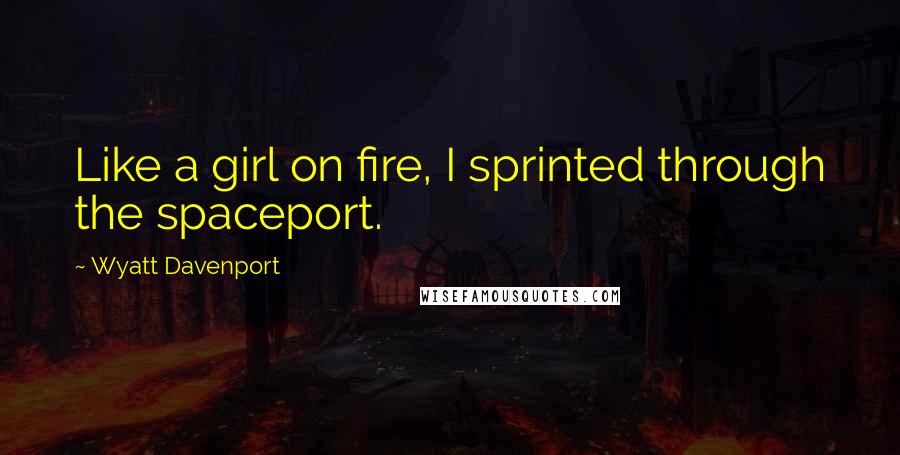 Wyatt Davenport Quotes: Like a girl on fire, I sprinted through the spaceport.