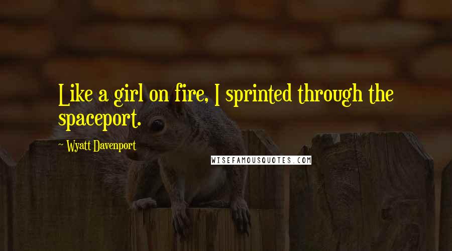 Wyatt Davenport Quotes: Like a girl on fire, I sprinted through the spaceport.