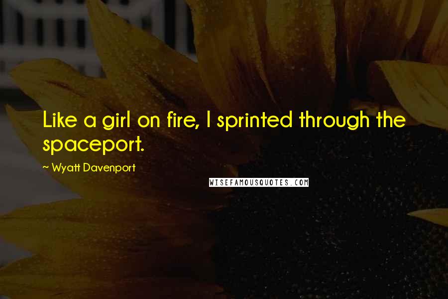 Wyatt Davenport Quotes: Like a girl on fire, I sprinted through the spaceport.